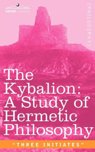 The Kybalion: A Study of Hermetic Philosophy of Ancient Egypt and Greece Three Initiates Commentaries by