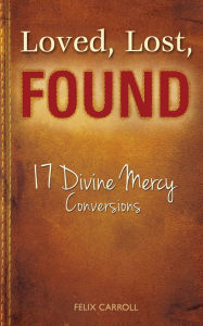 Loved Lost Found: 17 Divine Mercy Conversions Felix Carroll Author