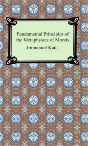 Fundamental Principles of the Metaphysics of Morals Immanuel Kant Author