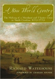 New World Gentry: The Making of a Merchant and Planter Class in South Carolina, 1670-1770 - Richard Waterhouse