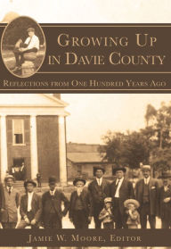 Growing up in Davie County, North Carolina: Reflections from One 100 Years Ago - Jamie W. Moore