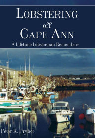 Lobstering off Cape Ann:: A Lifetime Lobsterman Remembers Peter K. Prybot Author
