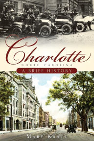 Charlotte, North Carolina: A Brief History Mary Norton Kratt Author
