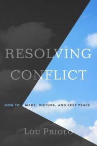 Resolving Conflict: How to Make, Disturb, and Keep Peace Lou Priolo Author