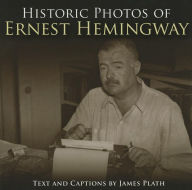 Historic Photos of Ernest Hemingway James Plath Text by
