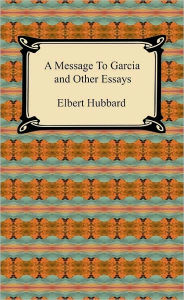 A Message to Garcia and Other Essays Elbert Hubbard Author