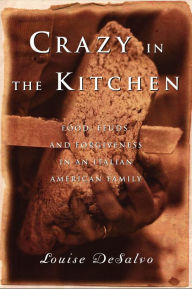 Crazy in the Kitchen: Food, Feuds, and Forgiveness in an Italian American Family - Louise DeSalvo
