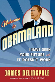 Welcome to Obamaland: I Have Seen Your Future and It Doesn't Work - James Delingpole