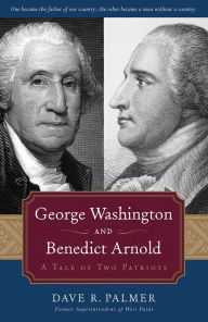 George Washington and Benedict Arnold: A Tale of Two Patriots Dave Richard Palmer Author