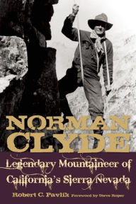 Norman Clyde: Legendary Mountaineer of California's Sierra Nevada Robert C. Pavlik Author
