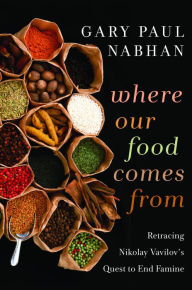 Where Our Food Comes From: Retracing Nikolay Vavilov's Quest to End Famine Gary Paul Nabhan Author