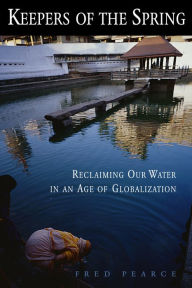 Keepers of the Spring: Reclaiming Our Water In An Age Of Globalization - Fred Pearce