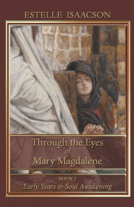 Through the Eyes of Mary Magdalene: Early Years & Soul Awakening Estelle Isaacson Author
