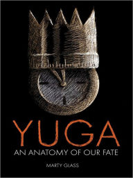 Yuga: An Anatomy of Our Fate Marty Glass Author