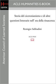 Storia del ciceronianismo e di altre questioni letterarie nell' eta della rinascenza - Remigio Sabbadini