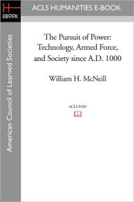 The Pursuit of Power: Technology, Armed Force, and Society Since A.D. 1000 William H. McNeill Author