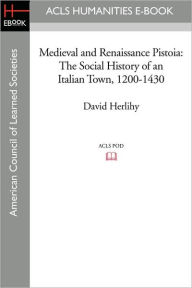 Medieval and Renaissance Pistoia: The Social History of an Italian Town, 1200-1430 David Herlihy Author