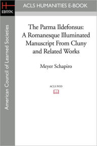 The Parma Ildefonsus: A Romanesque Illuminated Manuscript from Cluny and Related Works Meyer Schapiro Author