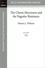 The Chetni Movement and the Yugoslav Resistance - Matteo J. Milazzo