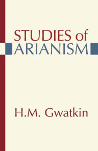 Studies of Arianism Henry M. Gwatkin Author