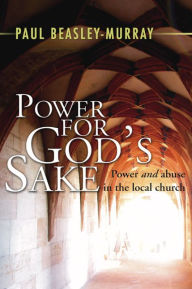Power for God's Sake: Power and Abuse in the Local Church - Paul Beasley-Murray