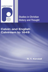 Calvin and English Calvinism to 1649 R. T. Kendall Author