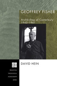 Geoffrey Fisher: Archbishop of Canterbury, 1945-1961 David Hein Author