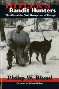 Hitler's Bandit Hunters: The SS and the Nazi Occupation of Europe Phillip W. Blood Author