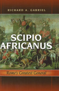 Scipio Africanus: Rome's Greatest General Richard A. Gabriel Author