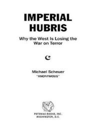 Imperial Hubris: Why the West Is Losing the War on Terror Michael Scheuer Author