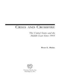 Crisis and Crossfire: The United States and the Middle East Since 1945 Peter L. Hahn Author