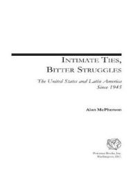 Intimate Ties, Bitter Struggles: The United States and Latin America Since 1945 - Alan L. McPherson