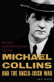 Michael Collins and the Anglo-Irish War: Britain's Counterinsurgency Failure J.B.E. Hittle Author