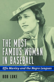 The Most Famous Woman in Baseball: Effa Manley and the Negro Leagues Bob Luke Author