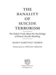 The Banality of Suicide Terrorism: The Naked Truth About the Psychology of Islamic Suicide Bombing - Nancy Hartevelt Kobrin