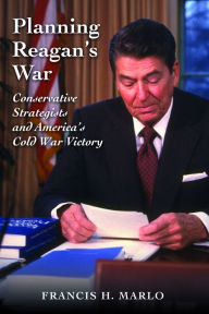 Planning Reagan's War: Conservative Strategists and America's Cold War Victory - Francis H. Marlo