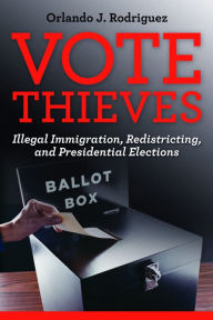 Vote Thieves: Illegal Immigration, Redistricting, and Presidential Elections Orlando J. Rodriguez Author
