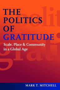 The Politics of Gratitude: Scale, Place & Community in a Global Age - Mark T. Mitchell
