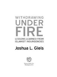 Withdrawing Under Fire: Lessons Learned from Islamist Insurgencies - Joshua L. Gleis