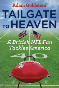 Tailgate to Heaven: A British NFL Fan Tackles America Adam Goldstein Author