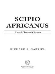 Scipio Africanus: Rome's Greatest General Richard A. Gabriel Author
