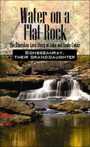 Water on a Flat Rock: The Cherokee Love Story of John and Annie Coker Sonseeahray Author