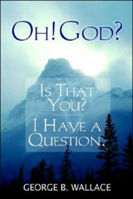 Oh! God? Is That You? I Have a Question - George B. Wallace