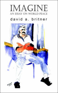 Imagine: An Essay on World Peace David A. Britner Author