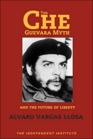 The Che Guevara Myth and the Future of Liberty Alvaro Vargas Llosa Author