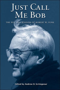 Just Call Me Bob: The Wit and Wisdom of Robert W. Funk - Robert W. Funk