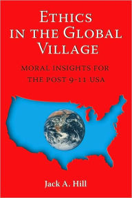 Ethics in the Global Village: Moral Insights for the Post 9-11 USA - Jack A. Hill