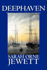 Deephaven and Selected Stories and Sketches by Sarah Orne Jewett, Fiction, Romance, Literary Sarah Orne Jewett Author
