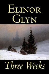 Three Weeks by Elinor Glyn, Fiction, Classics, Literary, Short Stories Elinor Glyn Author