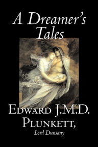 A Dreamer's Tales by Edward J. M. D. Plunkett, Fiction, Classics, Fantasy, Horror Lord Dunsany Author